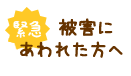 緊急！被害にあわれた方へ