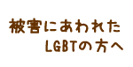 被害にあわれたLGBT方へ