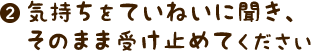 気持ちをていねいに聞き、そのまま受け止めてください