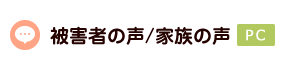 被害者の声/家族の声＜PC＞